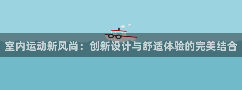 熊猫体育官网下载官方客服电话：室内运动新风尚：创新设计与舒适