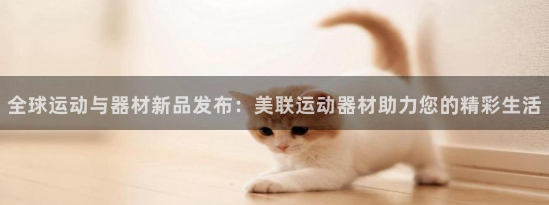 熊猫体育官网下载招商电话号码查询：全球运动与器材新品发布：美