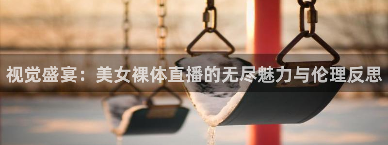 nba免费直播在线直播绿茵：视觉盛宴：美女裸体直播的无尽魅力与伦理反思